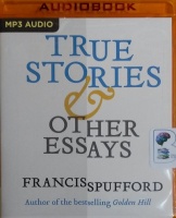 True Stories and Other Essays written by Francis Spufford performed by Francis Spufford on MP3 CD (Unabridged)